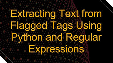 Extracting Text from Flagged Tags Using Python and Regular Expressions