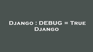 Django : DEBUG = True Django