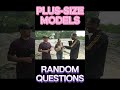 Plus Sized Models (Random Questions)
