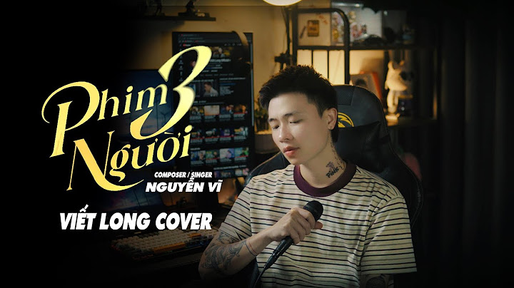 Phim Ba Người - Nguyễn Vĩ | Viết Long Cover | Tưởng chừng trong phim nhưng ngờ đâu...