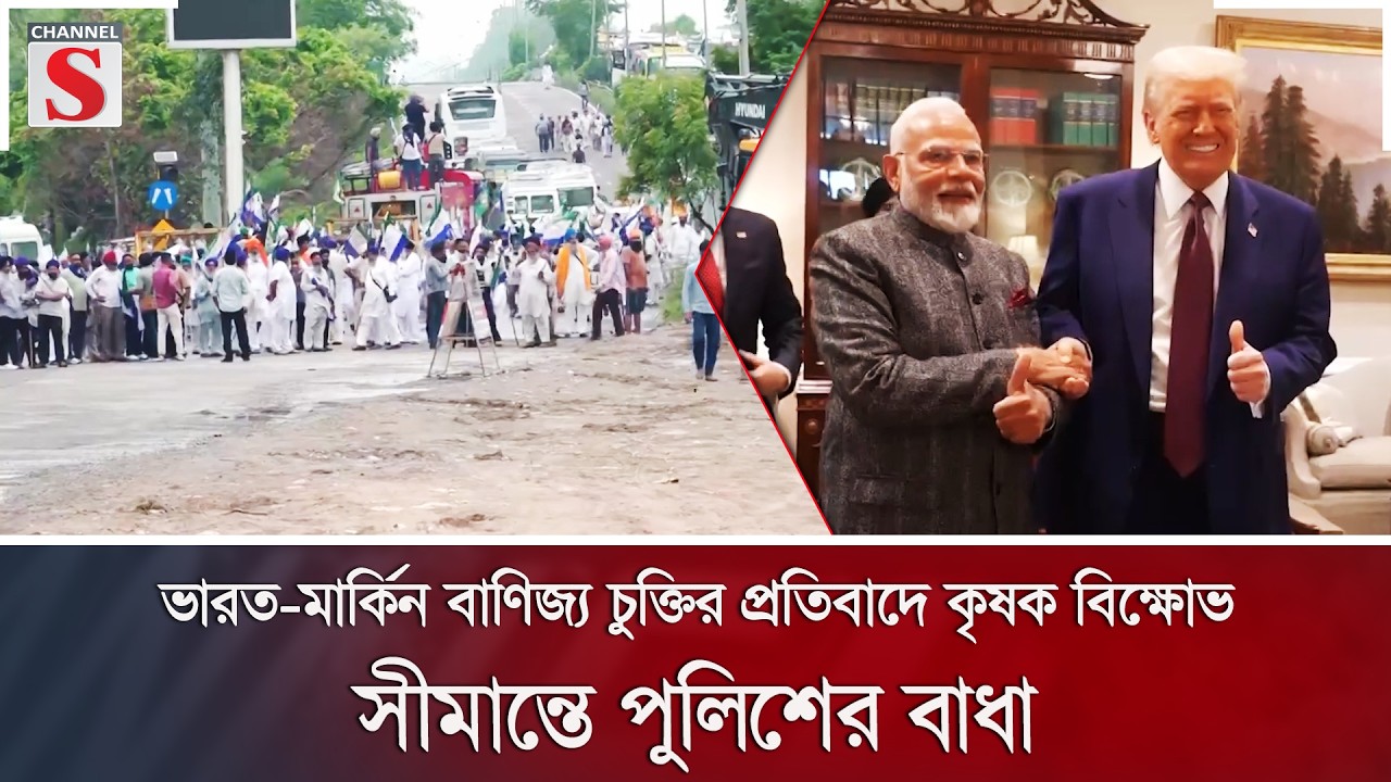 ভারত-মার্কিন বাণিজ্য চুক্তির প্রতিবাদে কৃষক বিক্ষোভ; সীমান্তে পুলিশের বাধা | Channel S News