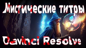 Мистические титры. Как сделать и сохранить в качестве шаблона в Davinci Resolve 18