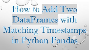 How to Add Two DataFrames with Matching Timestamps in Python Pandas