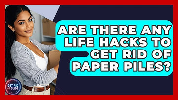 Are There Any Life Hacks to Get Rid of Paper Piles? | Get Rid Of Guide