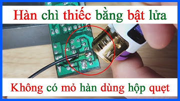 Cách hàn thiếc chì bằng bật lửa hộp quẹt khi không có mỏ hàn