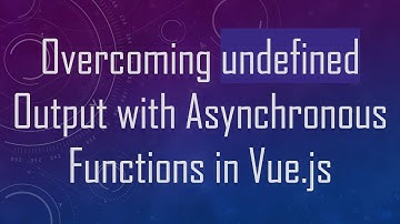 Overcoming undefined Output with Asynchronous Functions in Vue.js
