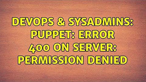 DevOps & SysAdmins: Puppet: Error 400 on SERVER: Permission denied (2 Solutions!!)