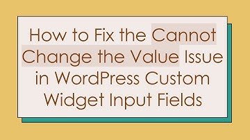 How to Fix the Cannot Change the Value Issue in WordPress Custom Widget Input Fields