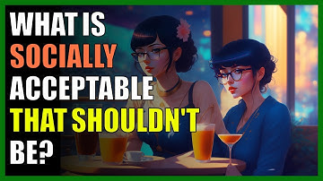 What is socially acceptable that shouldn