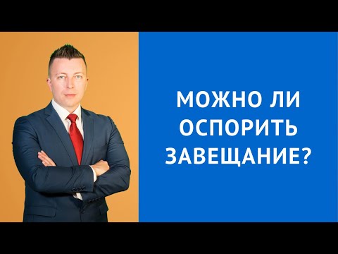 Можно ли оспорить завещание - Консультация наследственного адвоката