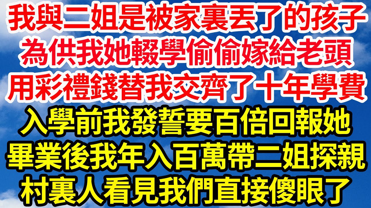 我與二姐是被家裏丟了的孩子，為供我她輟學偷偷嫁給老頭，用彩禮錢替我交齊了十年學費，入學前我發誓要百倍回報她，畢業後我年入百萬帶二姐探親，村裏人看見我們直接傻眼了||笑看人生情感生活