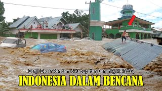 Detik-Detik Bencana Banjir Besar Datang Tiba-Tiba Melahap 6 Kabupaten di Indonesia Hari Ini 5-5-2024