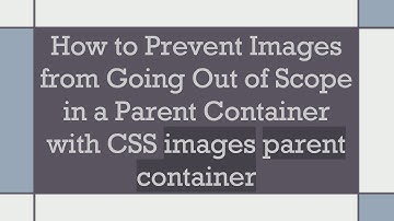 How to Prevent Images from Going Out of Scope in a Parent Container with CSS images parent container