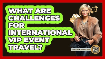 What Are Challenges For International VIP Event Travel? - The Rich And Famous Files