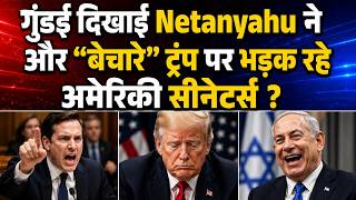 गुंडई दिखाई Netanyahuने और “बेचारे” ट्रंप पर भड़क रहे अमेरिकी सीनेटर्स ?