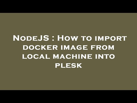 NodeJS : How to import docker image from local machine into plesk