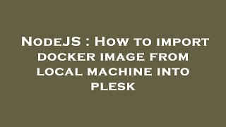 NodeJS : How to import docker image from local machine into plesk