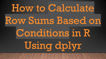 How to Calculate Row Sums Based on Conditions in R Using dplyr