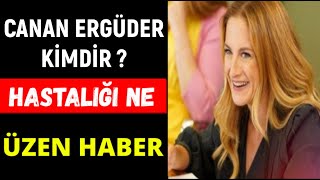 Canan Ergüder Kimdir ? Hastalığı Ne Hayranlarını Üzen Haber