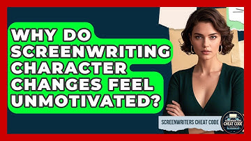 Why Do Screenwriting Character Changes Feel Unmotivated? - Screenwriter