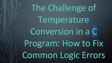 The Challenge of Temperature Conversion in a C Program: How to Fix Common Logic Errors