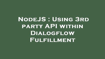 NodeJS : Using 3rd party API within Dialogflow Fulfillment