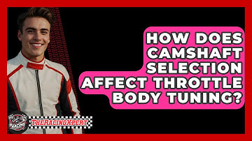 How Does Camshaft Selection Affect Throttle Body Tuning? - The Racing Xpert