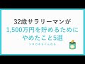 32歳サラリーマンが1,500万円を貯めるためにやめたこと5選。