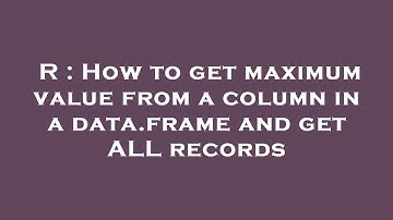 R : How to get maximum value from a column in a data.frame and get ALL records