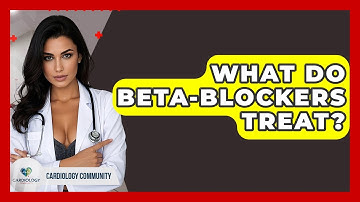 What Do Beta-blockers Treat? - Cardiology Community