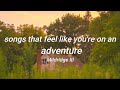 Songs that feel like you are on an advanture  a roadtrip playlist