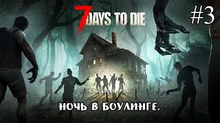 НОЧЬ В БОУЛИНГЕ ➤ 7 Days to Die #3