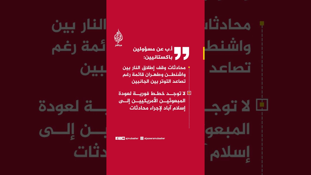 مسؤولين باكستانيين: محادثات وقف إطلاق النار بين واشنطن وطهران قائمة رغم تصاعد التوتر بين الجانبين