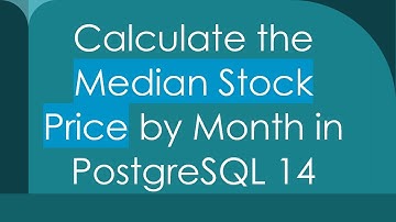Calculate the Median Stock Price by Month in PostgreSQL 14