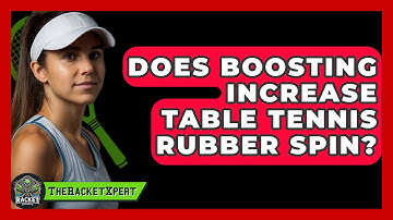 Does Boosting Increase Table Tennis Rubber Spin? - The Racket Xpert