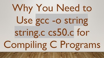 Why You Need to Use gcc -o string string.c cs50.c for Compiling C Programs