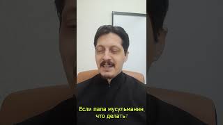 Если папа мусульманин, что делать?