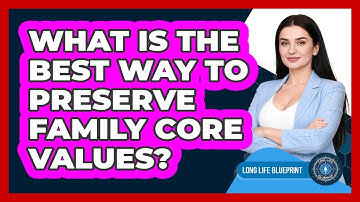 What Is The Best Way To Preserve Family Core Values? - Long Life Blueprint