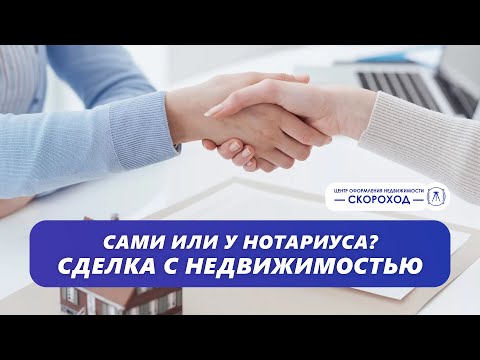 Сделка с недвижимостью. Самостоятельно или у нотариуса? Делюсь своим мнением.