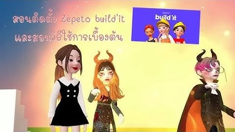 สอนดาวน์โหลดโปรแกรม zepeto build it และวิธีใช้งานเบื้องต้น #zepeto