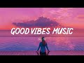 Good vibes music  popular tiktok songs 2023  english songs chill vibes music playlist 2023 11