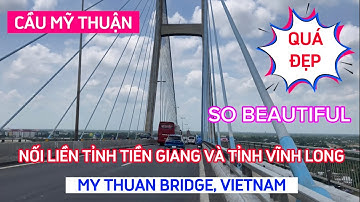 CẦU MỸ THUẬN. NỐI LIỀN 2 TỈNH TIỀN GIANG VÀ TÌNH VĨNH LONG. MY THUAN BRIDGE, VIETNAM. SO BEAUTIFUL