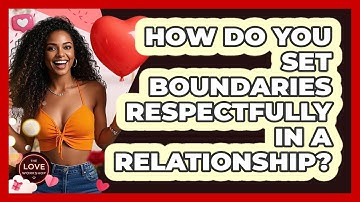 How Do You Set Boundaries Respectfully In A Relationship? - The Love Workshop