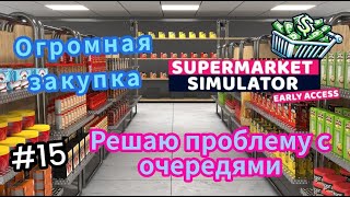 Решаю проблему с очередями|Огромная закупка (SUPERMARKET SIMULATOR)