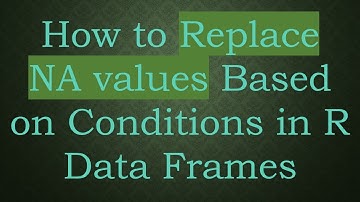How to Replace NA values Based on Conditions in R Data Frames