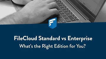 FileCloud Standard vs Enterprise: What