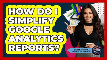 How Do I Simplify Google Analytics Reports? - Marketing and Advertising Guru