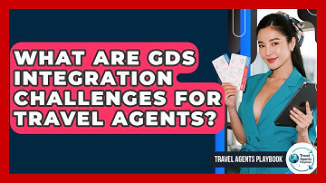 What Are GDS Integration Challenges For Travel Agents? - Travel Agents Playbook