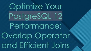 Optimize Your PostgreSQL 12 Performance: Overlap Operator and Efficient Joins