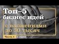 1 серия. ТОП-5 Бизнес ИДЕЙ с вложениями ДО 30 тысяч рублей